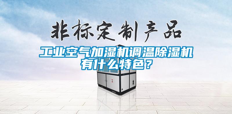 工業(yè)空氣加濕機調(diào)溫除濕機有什么特色？