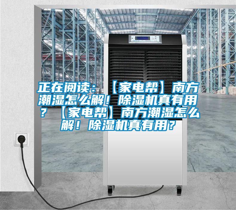 正在閱讀：【家電幫】南方潮濕怎么解！除濕機真有用？【家電幫】南方潮濕怎么解！除濕機真有用？