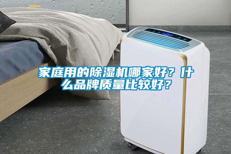 家庭用的除濕機(jī)哪家好？什么品牌質(zhì)量比較好？