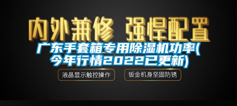 廣東手套箱專用除濕機(jī)功率(今年行情2022已更新)