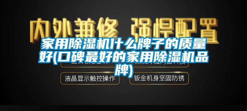 家用除濕機(jī)什么牌子的質(zhì)量好(口碑最好的家用除濕機(jī)品牌)