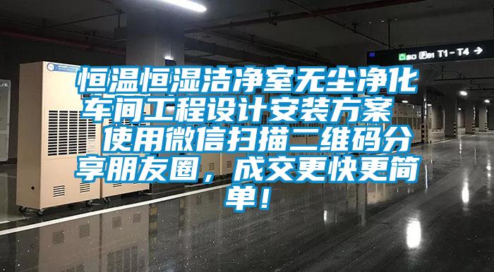 恒溫恒濕潔凈室無塵凈化車間工程設(shè)計安裝方案  使用微信掃描二維碼分享朋友圈，成交更快更簡單！