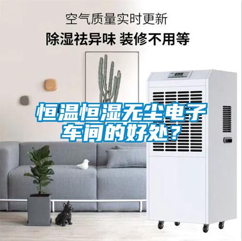 恒溫恒濕無塵電子車間的好處？