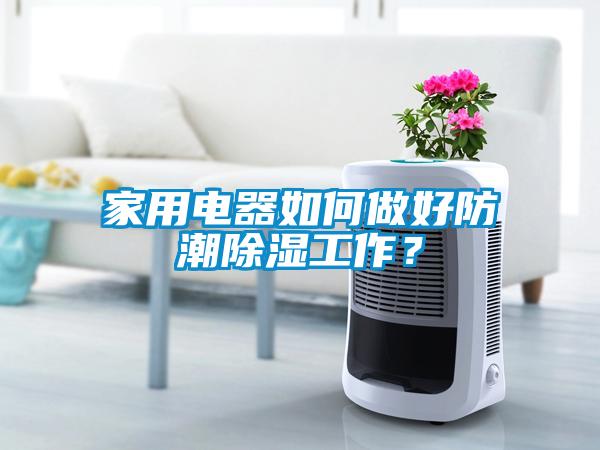 家用電器如何做好防潮除濕工作？