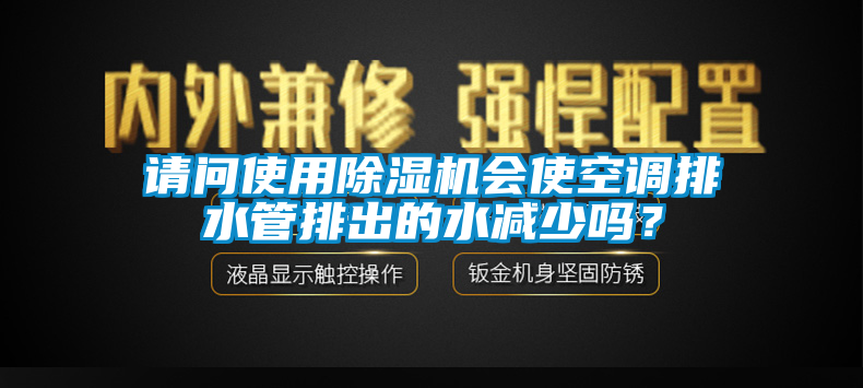 請問使用除濕機(jī)會使空調(diào)排水管排出的水減少嗎？