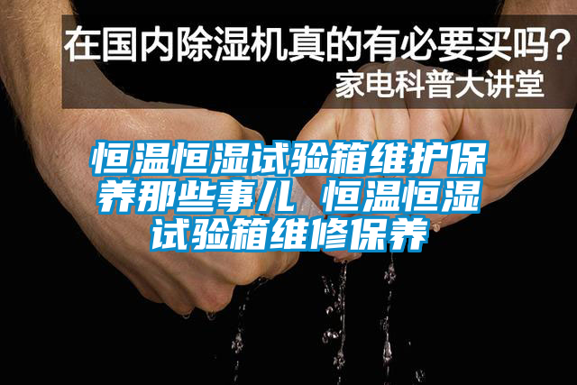 恒溫恒濕試驗箱維護保養(yǎng)那些事兒 恒溫恒濕試驗箱維修保養(yǎng)