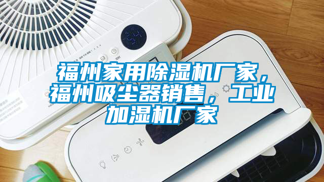 福州家用除濕機廠家，福州吸塵器銷售，工業(yè)加濕機廠家