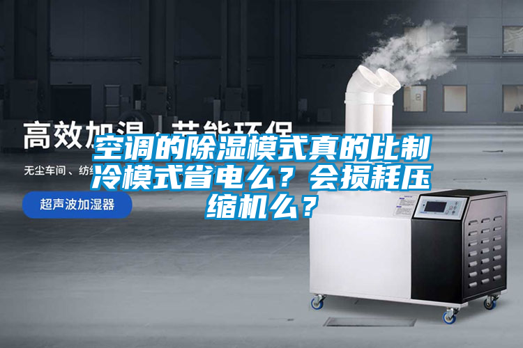 空調(diào)的除濕模式真的比制冷模式省電么？會損耗壓縮機么？