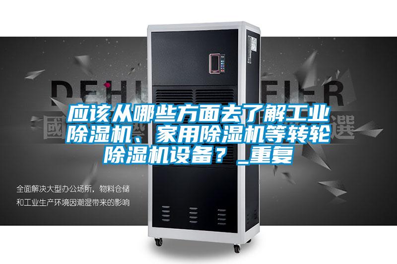 應該從哪些方面去了解工業(yè)除濕機、家用除濕機等轉(zhuǎn)輪除濕機設備？_重復