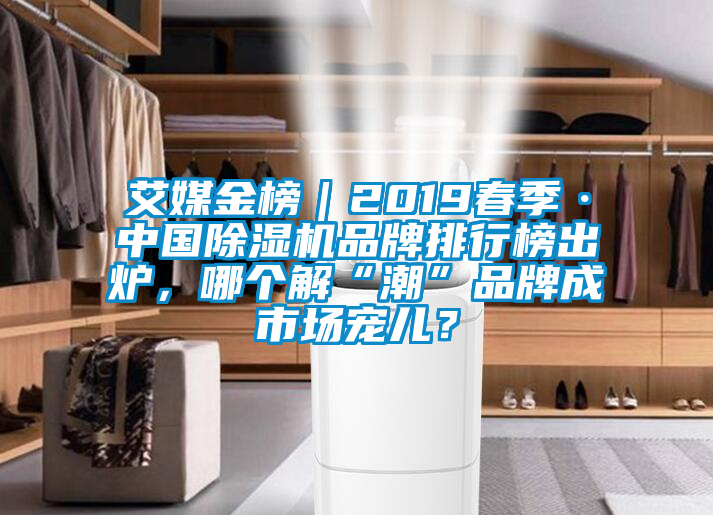 艾媒金榜｜2019春季·中國除濕機品牌排行榜出爐，哪個解“潮”品牌成市場寵兒？