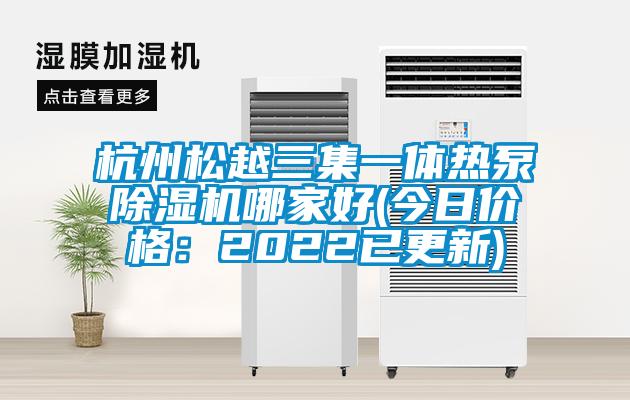 杭州松越三集一體熱泵除濕機哪家好(今日價格：2022已更新)