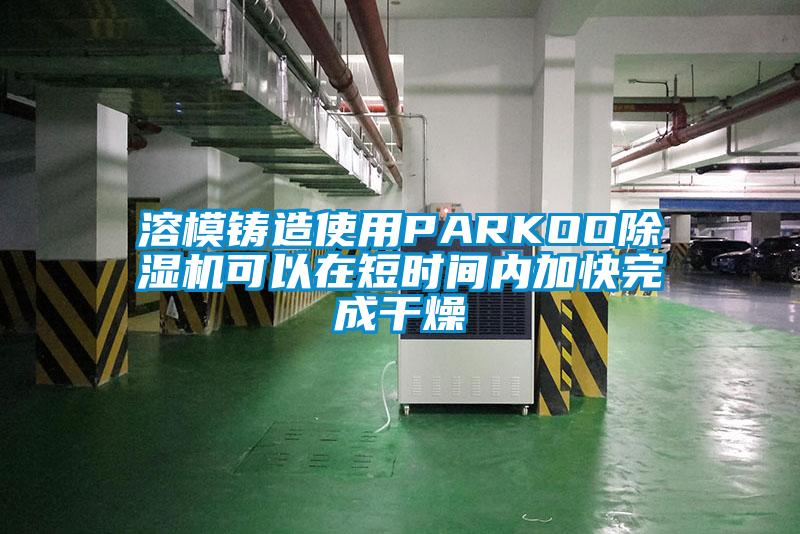 溶模鑄造使用PARKOO除濕機可以在短時間內(nèi)加快完成干燥