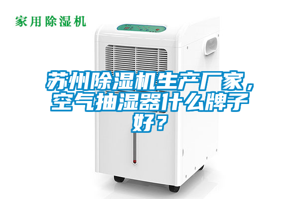 蘇州除濕機生產(chǎn)廠家，空氣抽濕器什么牌子好？