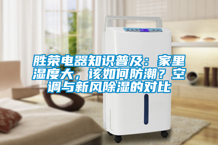 勝榮電器知識(shí)普及：家里濕度大，該如何防潮？空調(diào)與新風(fēng)除濕的對(duì)比