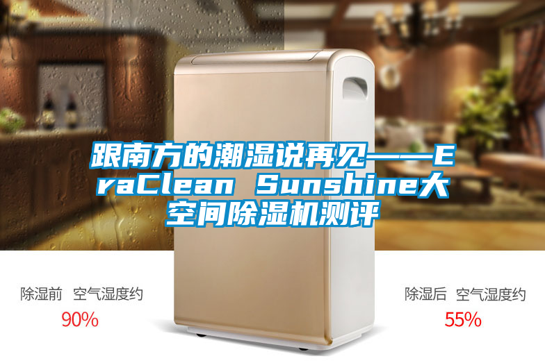 跟南方的潮濕說再見——EraClean Sunshine大空間除濕機(jī)測評