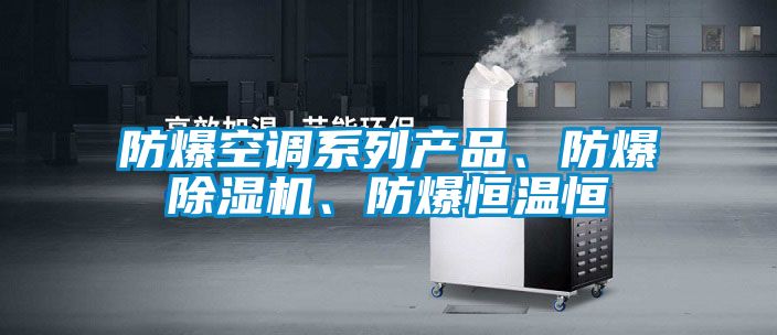 防爆空調(diào)系列產(chǎn)品、防爆除濕機、防爆恒溫恒