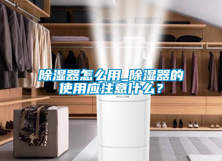 除濕器怎么用_除濕器的使用應(yīng)注意什么？