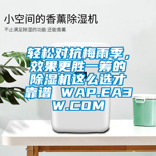 輕松對抗梅雨季，效果更勝一籌的除濕機(jī)這么選才靠譜 WAP.EA3W.COM