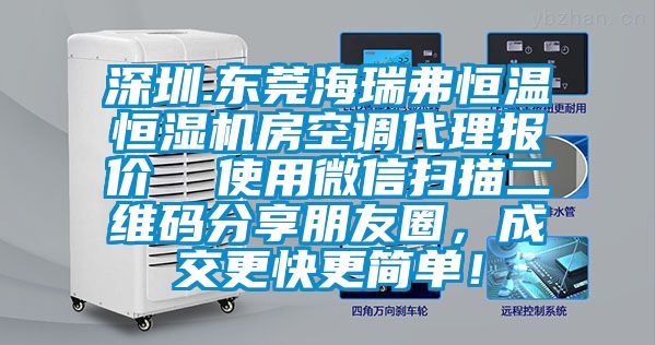 深圳.東莞海瑞弗恒溫恒濕機(jī)房空調(diào)代理報(bào)價(jià)  使用微信掃描二維碼分享朋友圈，成交更快更簡(jiǎn)單！