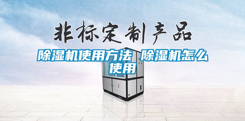 除濕機使用方法 除濕機怎么使用