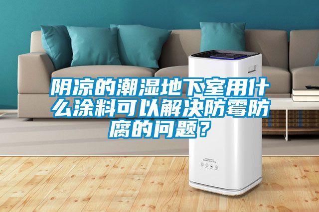 陰涼的潮濕地下室用什么涂料可以解決防霉防腐的問(wèn)題？