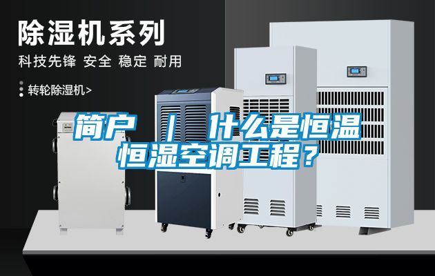 簡戶 ｜ 什么是恒溫恒濕空調工程？