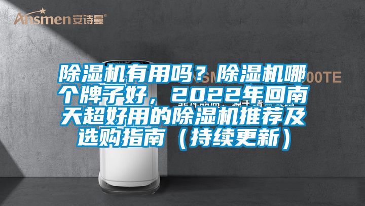 除濕機有用嗎？除濕機哪個牌子好，2022年回南天超好用的除濕機推薦及選購指南（持續(xù)更新）