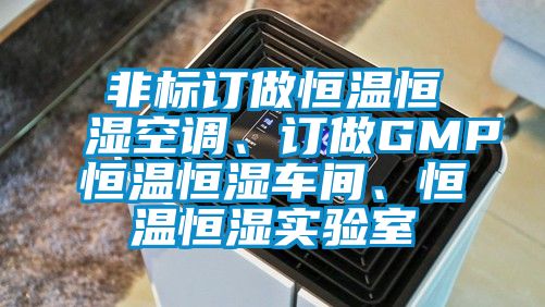 非標(biāo)訂做恒溫恒濕空調(diào)、訂做GMP恒溫恒濕車間、恒溫恒濕實(shí)驗(yàn)室