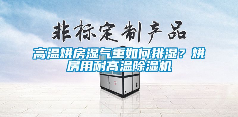 高溫烘房濕氣重如何排濕？烘房用耐高溫除濕機(jī)