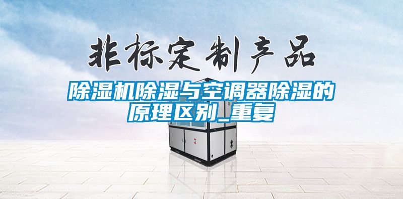 除濕機除濕與空調(diào)器除濕的原理區(qū)別_重復(fù)