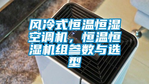 風冷式恒溫恒濕空調(diào)機，恒溫恒濕機組參數(shù)與選型